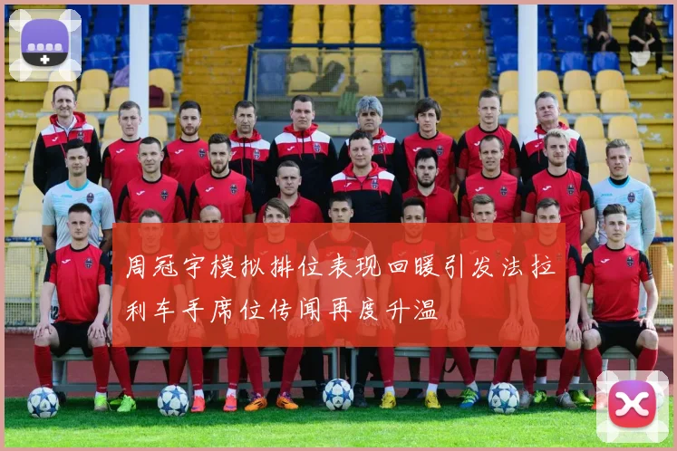 周冠宇模拟排位表现回暖引发法拉利车手席位传闻再度升温