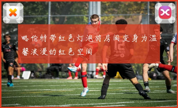 略伦特带红色灯泡将房间变身为温馨浪漫的红色空间