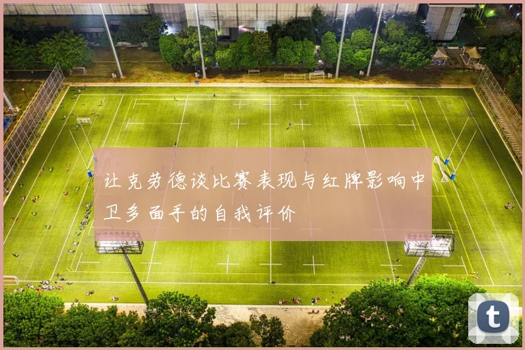 让克劳德谈比赛表现与红牌影响中卫多面手的自我评价
