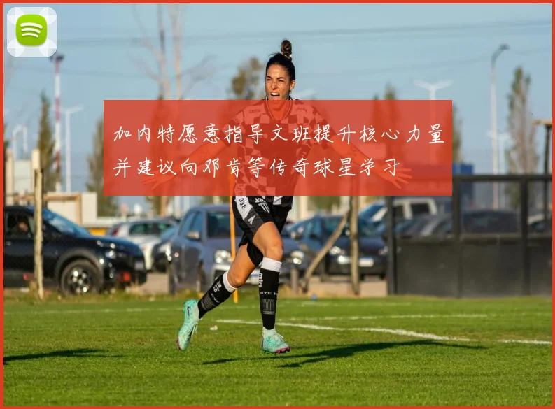 加内特愿意指导文班提升核心力量并建议向邓肯等传奇球星学习