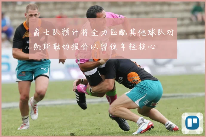 爵士队预计将全力匹配其他球队对凯斯勒的报价以留住年轻核心
