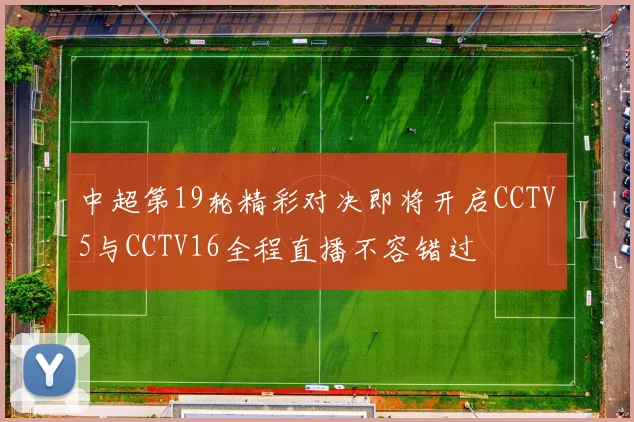 中超第19轮精彩对决即将开启CCTV5与CCTV16全程直播不容错过