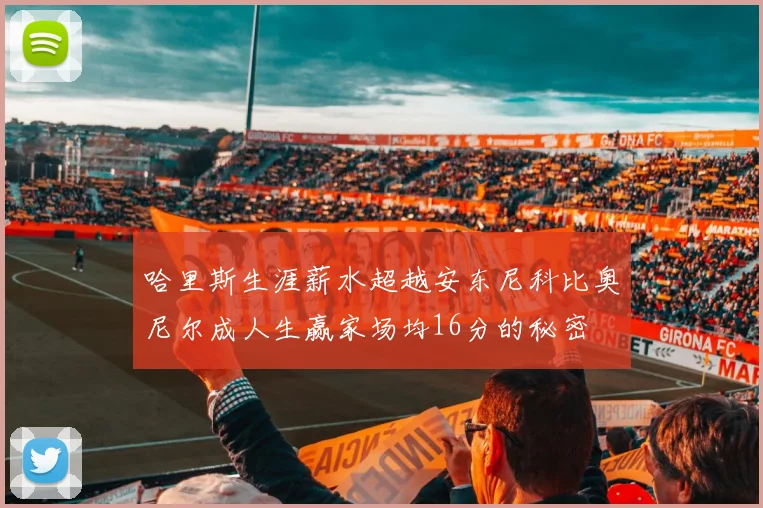 哈里斯生涯薪水超越安东尼科比奥尼尔成人生赢家场均16分的秘密