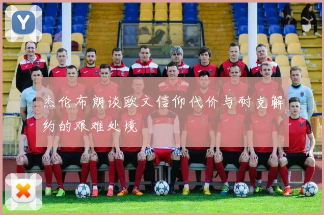 杰伦布朗谈欧文信仰代价与耐克解约的艰难处境